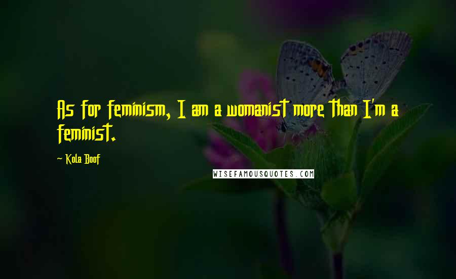 Kola Boof Quotes: As for feminism, I am a womanist more than I'm a feminist.