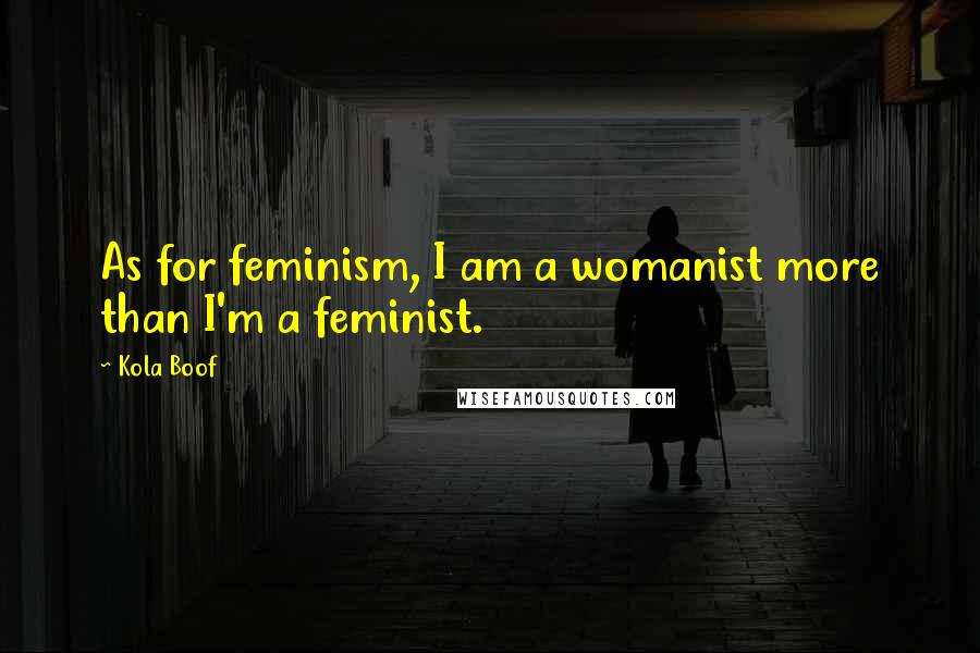 Kola Boof Quotes: As for feminism, I am a womanist more than I'm a feminist.