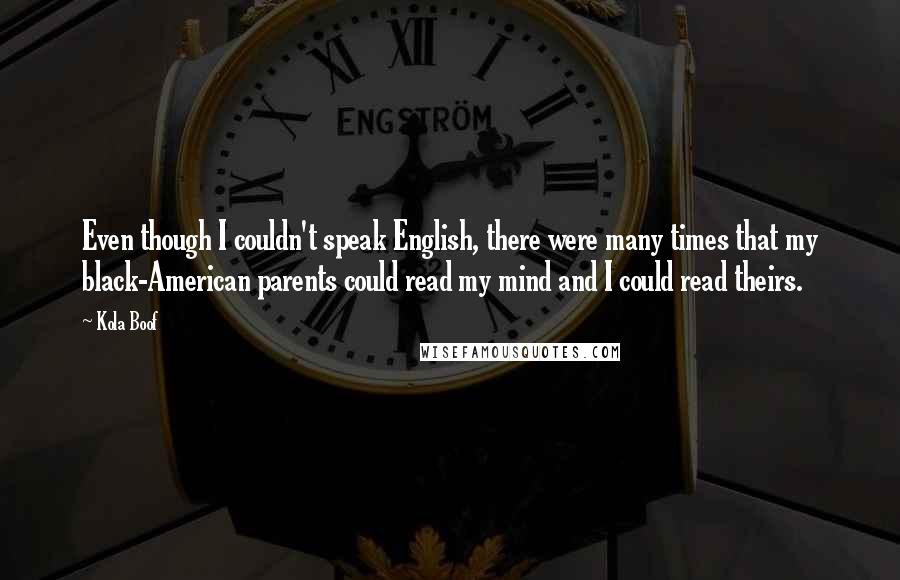 Kola Boof Quotes: Even though I couldn't speak English, there were many times that my black-American parents could read my mind and I could read theirs.