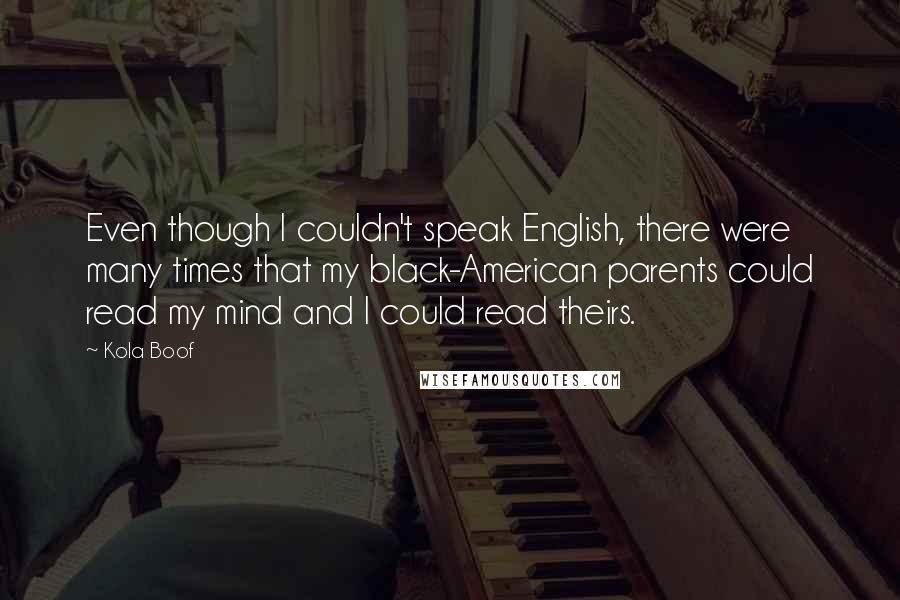 Kola Boof Quotes: Even though I couldn't speak English, there were many times that my black-American parents could read my mind and I could read theirs.