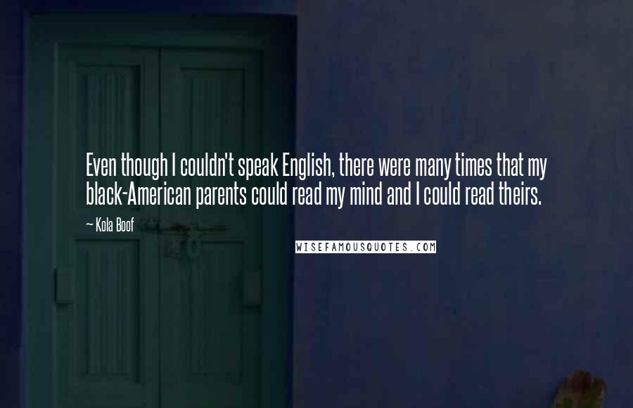 Kola Boof Quotes: Even though I couldn't speak English, there were many times that my black-American parents could read my mind and I could read theirs.