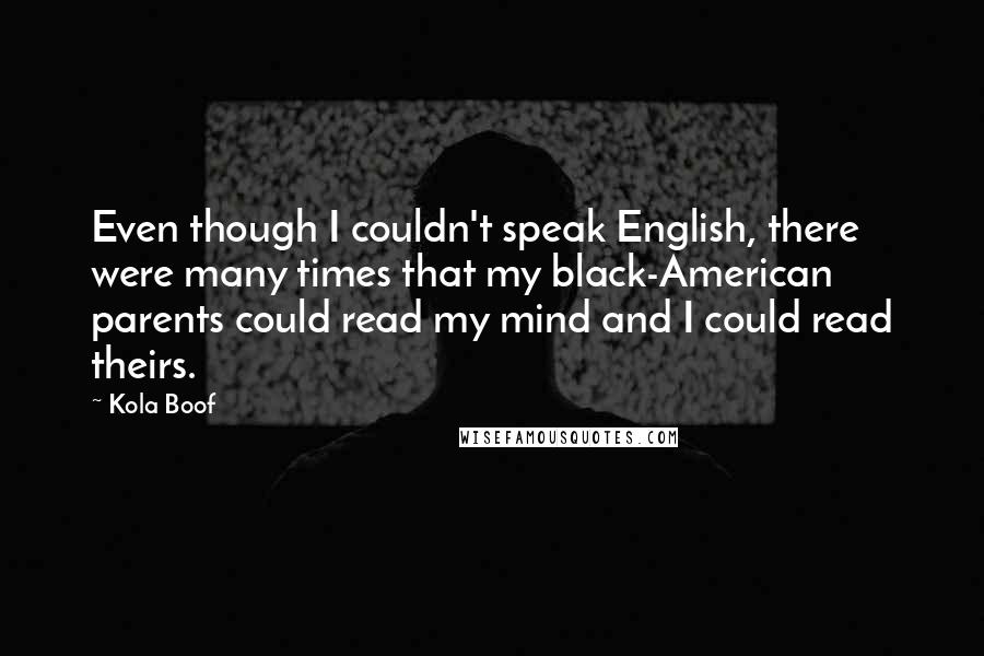 Kola Boof Quotes: Even though I couldn't speak English, there were many times that my black-American parents could read my mind and I could read theirs.