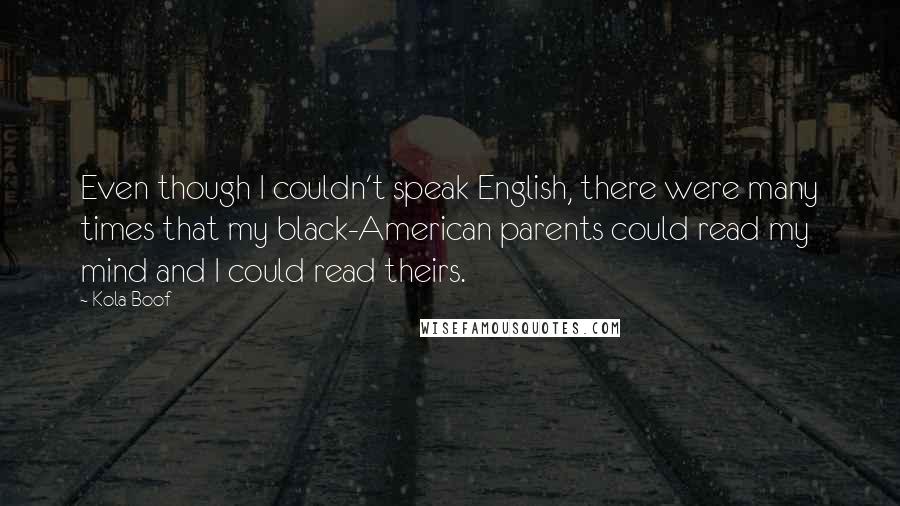 Kola Boof Quotes: Even though I couldn't speak English, there were many times that my black-American parents could read my mind and I could read theirs.