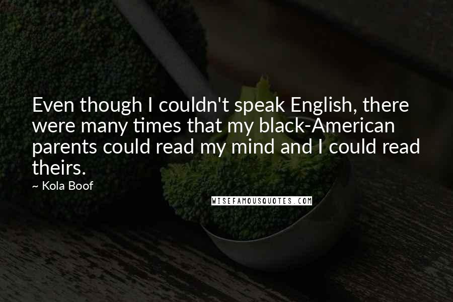 Kola Boof Quotes: Even though I couldn't speak English, there were many times that my black-American parents could read my mind and I could read theirs.