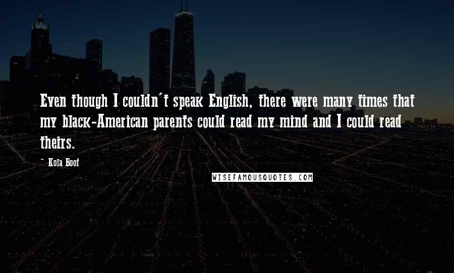 Kola Boof Quotes: Even though I couldn't speak English, there were many times that my black-American parents could read my mind and I could read theirs.