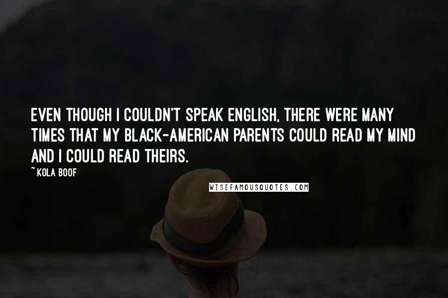 Kola Boof Quotes: Even though I couldn't speak English, there were many times that my black-American parents could read my mind and I could read theirs.