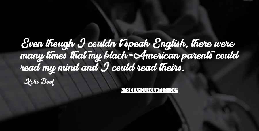 Kola Boof Quotes: Even though I couldn't speak English, there were many times that my black-American parents could read my mind and I could read theirs.
