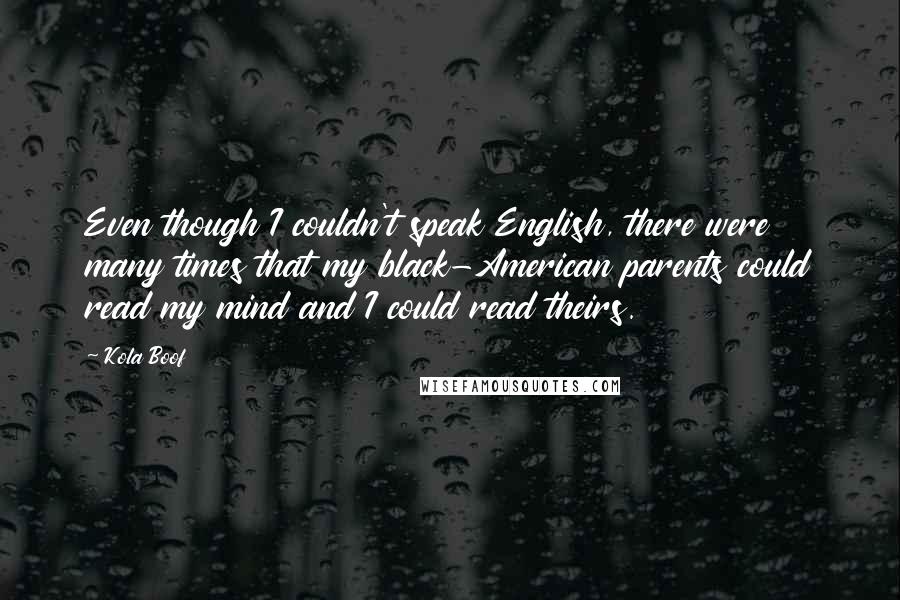 Kola Boof Quotes: Even though I couldn't speak English, there were many times that my black-American parents could read my mind and I could read theirs.