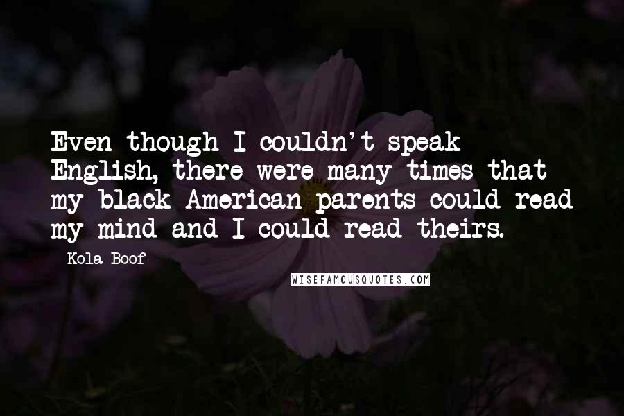 Kola Boof Quotes: Even though I couldn't speak English, there were many times that my black-American parents could read my mind and I could read theirs.
