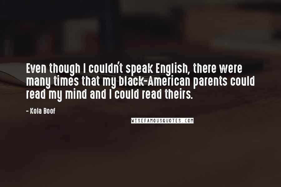 Kola Boof Quotes: Even though I couldn't speak English, there were many times that my black-American parents could read my mind and I could read theirs.