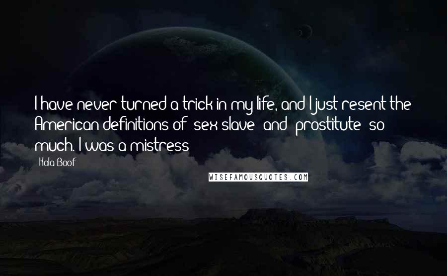 Kola Boof Quotes: I have never turned a trick in my life, and I just resent the American definitions of 'sex slave' and 'prostitute' so much. I was a mistress!