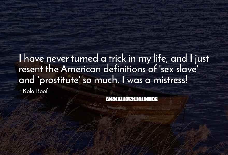 Kola Boof Quotes: I have never turned a trick in my life, and I just resent the American definitions of 'sex slave' and 'prostitute' so much. I was a mistress!