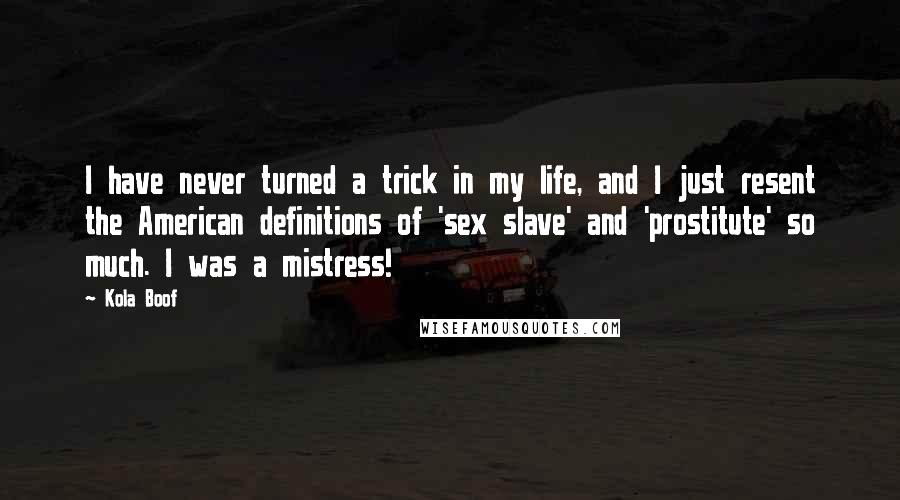 Kola Boof Quotes: I have never turned a trick in my life, and I just resent the American definitions of 'sex slave' and 'prostitute' so much. I was a mistress!