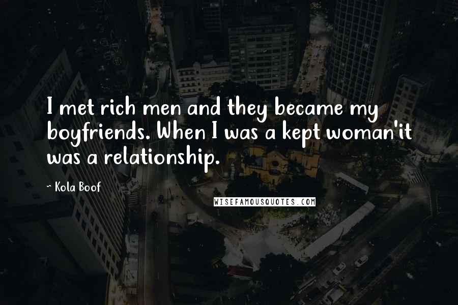 Kola Boof Quotes: I met rich men and they became my boyfriends. When I was a kept woman'it was a relationship.