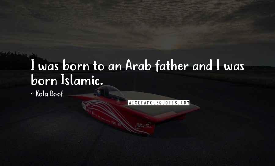 Kola Boof Quotes: I was born to an Arab father and I was born Islamic.