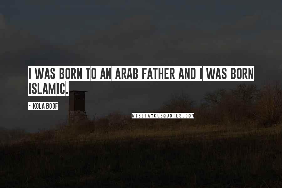 Kola Boof Quotes: I was born to an Arab father and I was born Islamic.