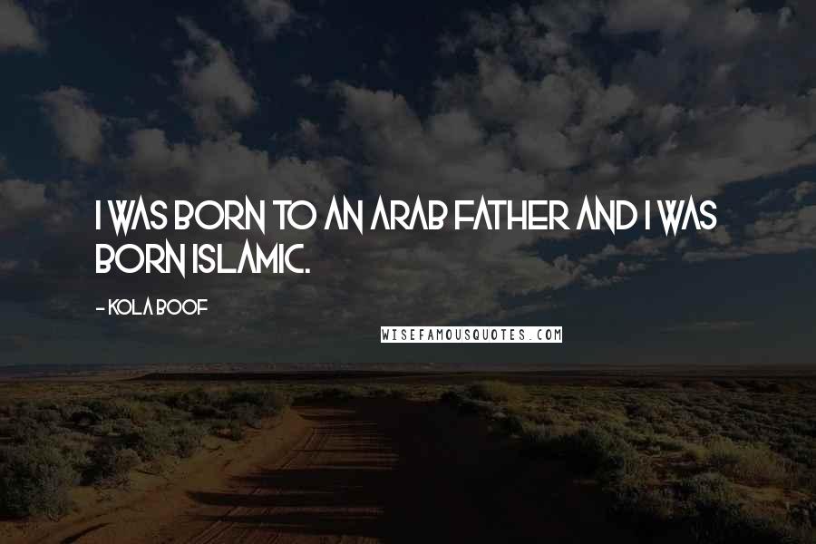 Kola Boof Quotes: I was born to an Arab father and I was born Islamic.
