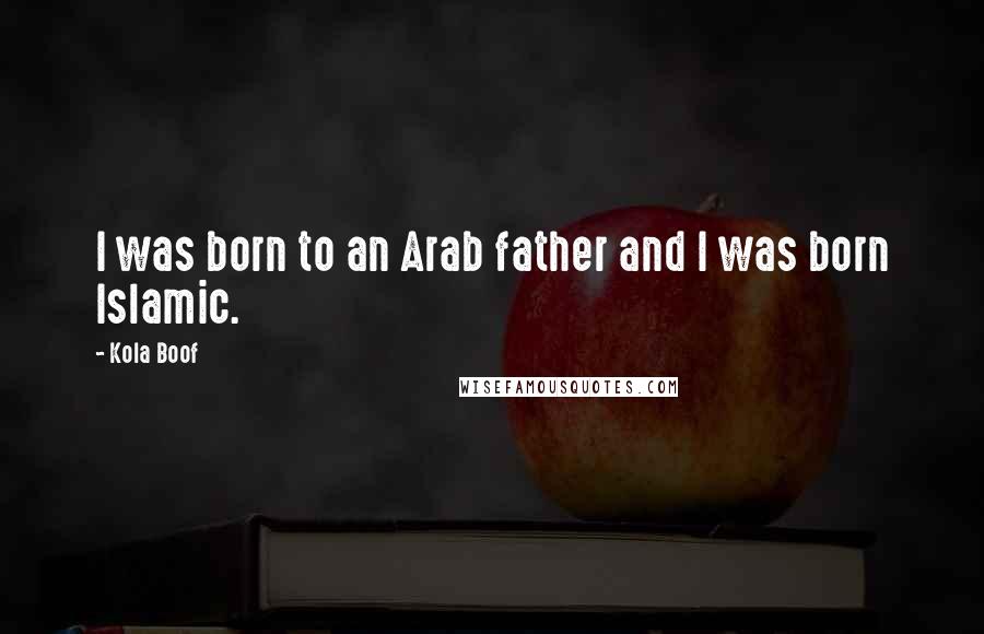 Kola Boof Quotes: I was born to an Arab father and I was born Islamic.
