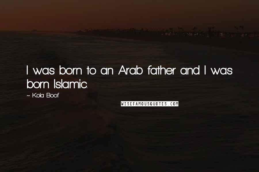 Kola Boof Quotes: I was born to an Arab father and I was born Islamic.