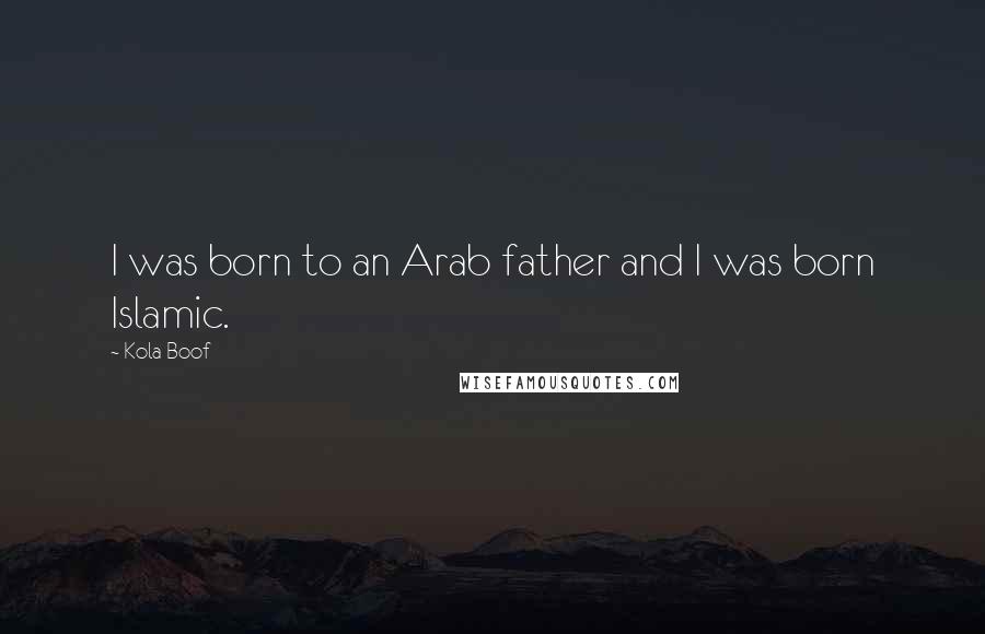 Kola Boof Quotes: I was born to an Arab father and I was born Islamic.