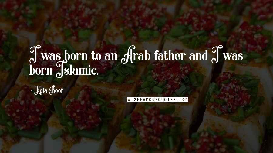 Kola Boof Quotes: I was born to an Arab father and I was born Islamic.