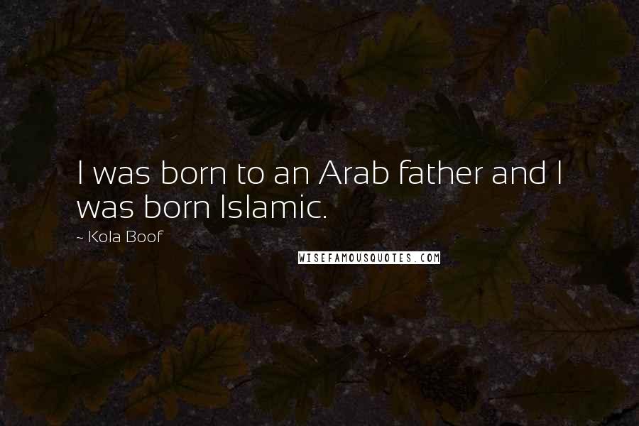 Kola Boof Quotes: I was born to an Arab father and I was born Islamic.