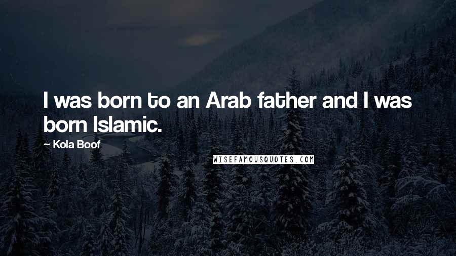 Kola Boof Quotes: I was born to an Arab father and I was born Islamic.