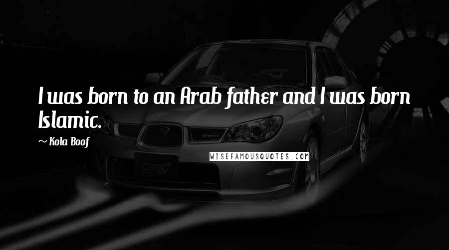 Kola Boof Quotes: I was born to an Arab father and I was born Islamic.
