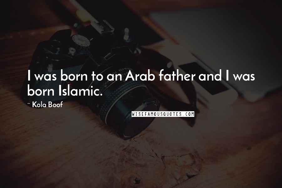 Kola Boof Quotes: I was born to an Arab father and I was born Islamic.