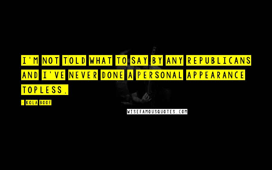 Kola Boof Quotes: I'm not told what to say by any Republicans and I've never done a personal appearance topless.