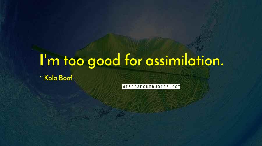 Kola Boof Quotes: I'm too good for assimilation.