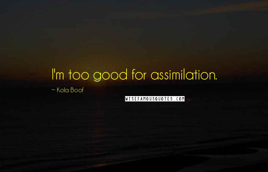 Kola Boof Quotes: I'm too good for assimilation.