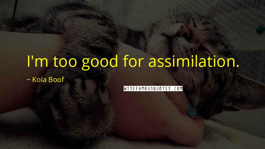 Kola Boof Quotes: I'm too good for assimilation.