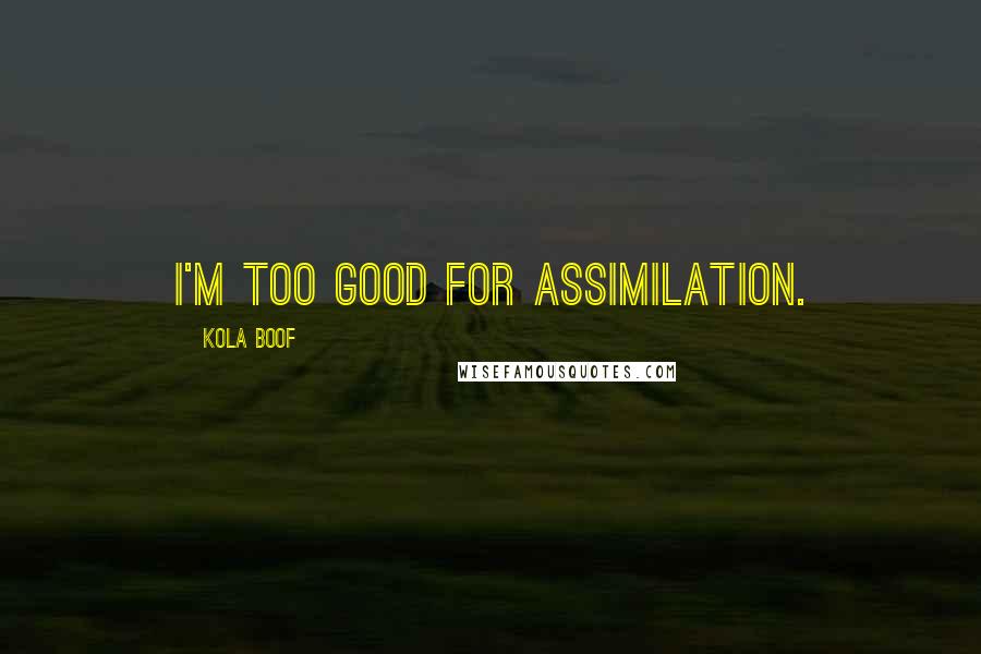 Kola Boof Quotes: I'm too good for assimilation.
