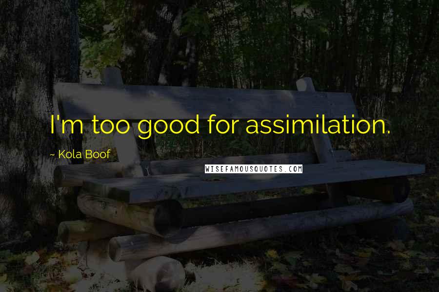 Kola Boof Quotes: I'm too good for assimilation.