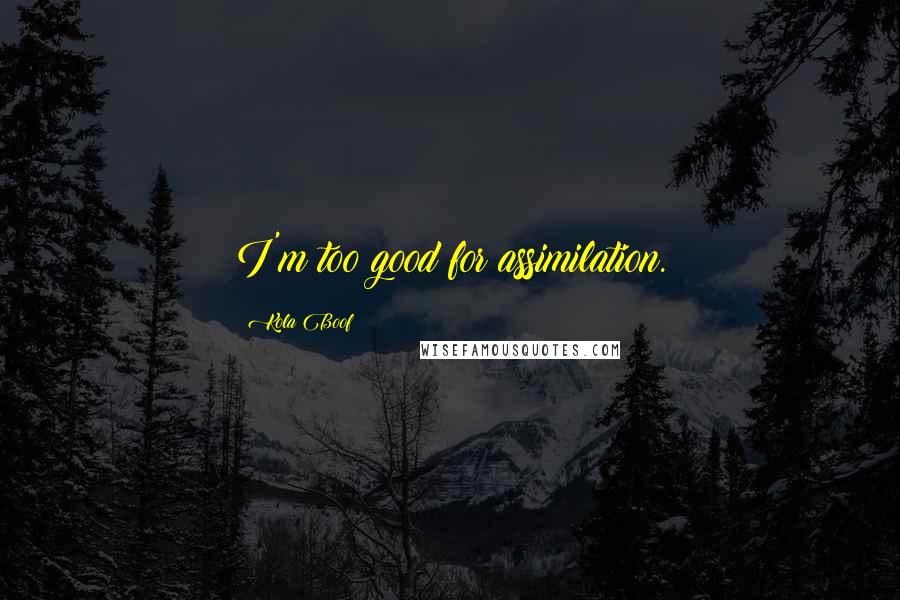 Kola Boof Quotes: I'm too good for assimilation.