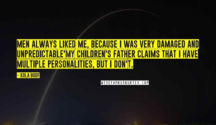 Kola Boof Quotes: Men always liked me, because I was very damaged and unpredictable'my children's father claims that I have multiple personalities, but I don't.