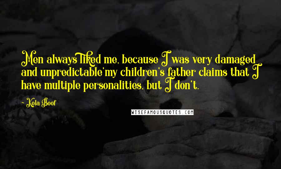 Kola Boof Quotes: Men always liked me, because I was very damaged and unpredictable'my children's father claims that I have multiple personalities, but I don't.