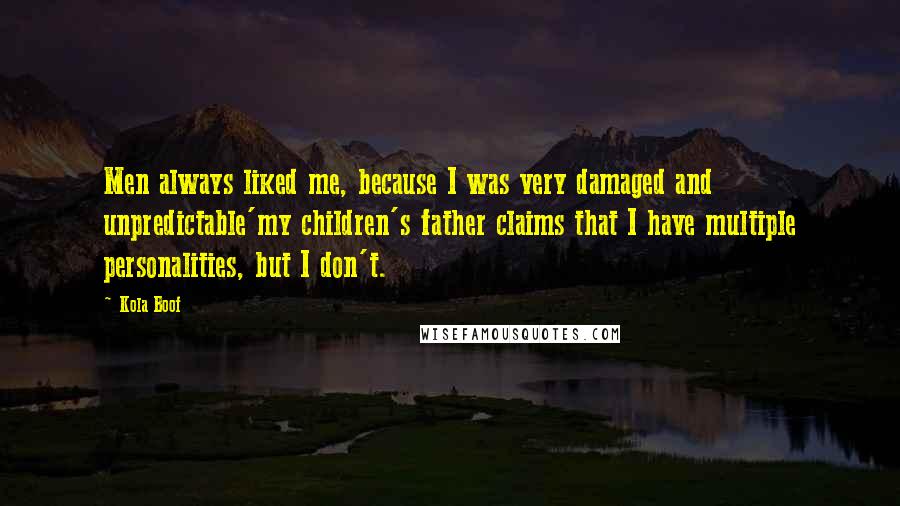 Kola Boof Quotes: Men always liked me, because I was very damaged and unpredictable'my children's father claims that I have multiple personalities, but I don't.