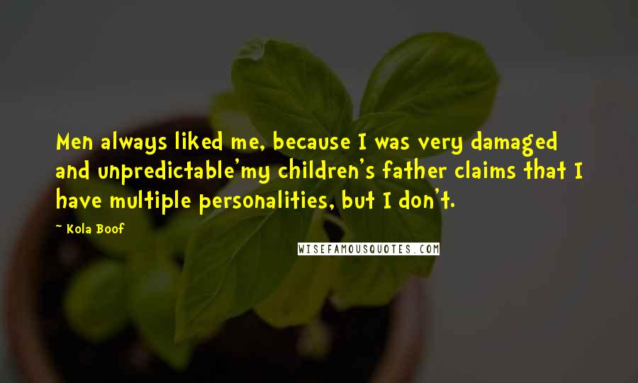 Kola Boof Quotes: Men always liked me, because I was very damaged and unpredictable'my children's father claims that I have multiple personalities, but I don't.