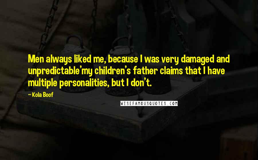 Kola Boof Quotes: Men always liked me, because I was very damaged and unpredictable'my children's father claims that I have multiple personalities, but I don't.