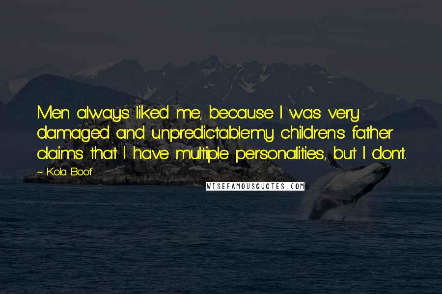 Kola Boof Quotes: Men always liked me, because I was very damaged and unpredictable'my children's father claims that I have multiple personalities, but I don't.