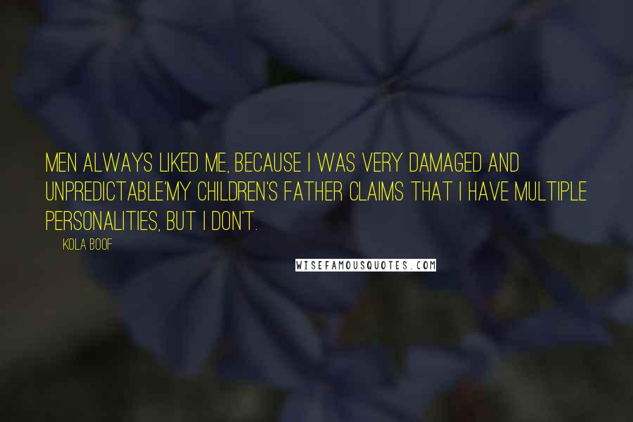 Kola Boof Quotes: Men always liked me, because I was very damaged and unpredictable'my children's father claims that I have multiple personalities, but I don't.