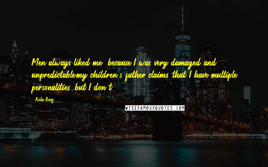 Kola Boof Quotes: Men always liked me, because I was very damaged and unpredictable'my children's father claims that I have multiple personalities, but I don't.