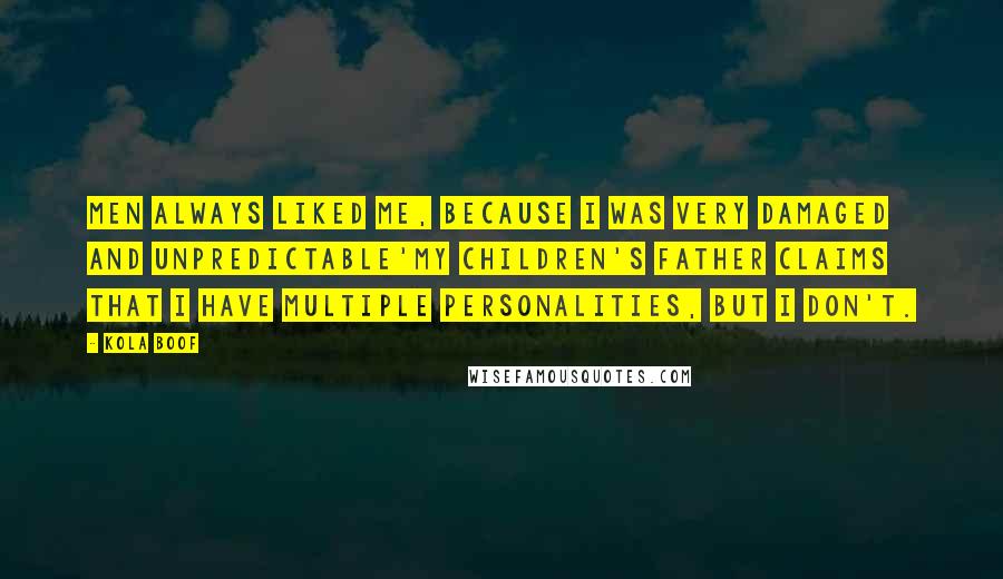 Kola Boof Quotes: Men always liked me, because I was very damaged and unpredictable'my children's father claims that I have multiple personalities, but I don't.