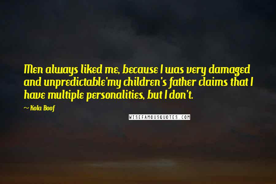 Kola Boof Quotes: Men always liked me, because I was very damaged and unpredictable'my children's father claims that I have multiple personalities, but I don't.