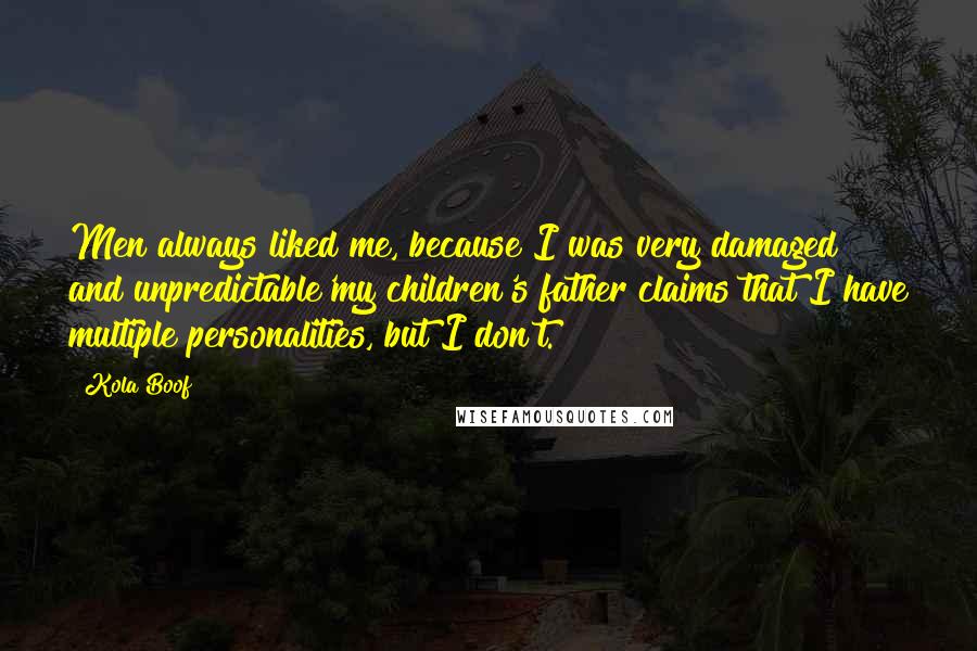 Kola Boof Quotes: Men always liked me, because I was very damaged and unpredictable'my children's father claims that I have multiple personalities, but I don't.