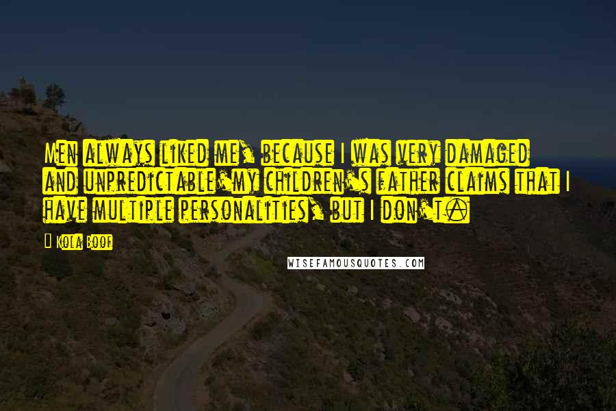 Kola Boof Quotes: Men always liked me, because I was very damaged and unpredictable'my children's father claims that I have multiple personalities, but I don't.