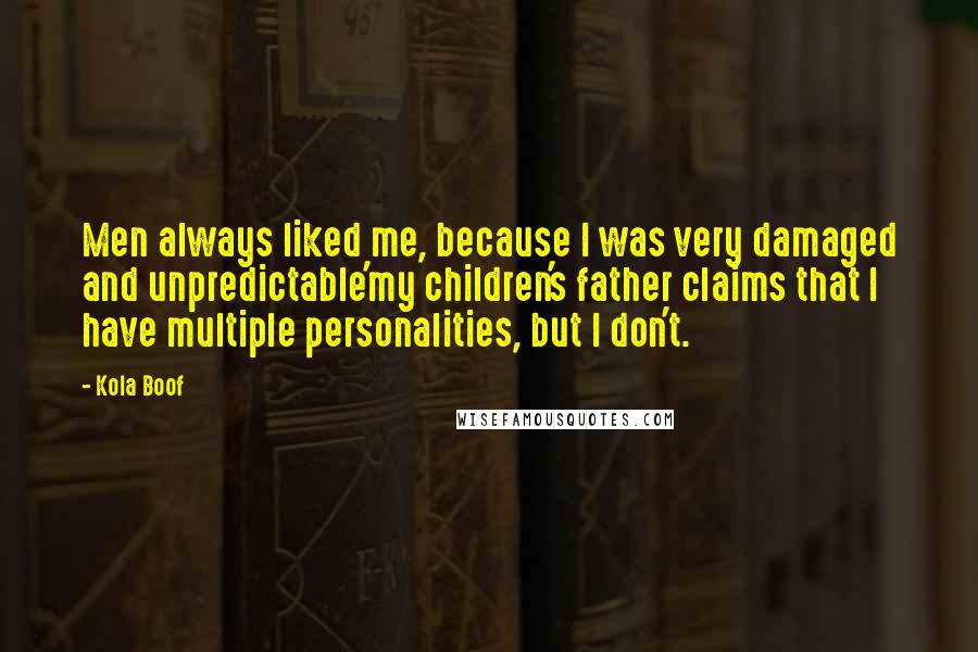 Kola Boof Quotes: Men always liked me, because I was very damaged and unpredictable'my children's father claims that I have multiple personalities, but I don't.