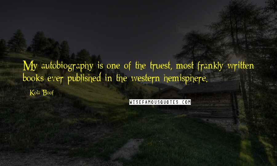 Kola Boof Quotes: My autobiography is one of the truest, most frankly written books ever published in the western hemisphere.